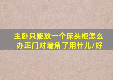 主卧只能放一个床头柜怎么办正门对墙角了用什儿\好